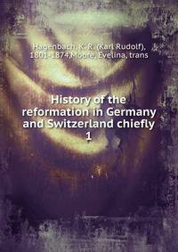 History of the reformation in Germany and Switzerland chiefly. 1