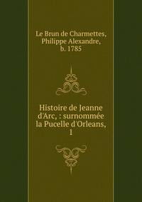 Histoire de Jeanne d'Arc, : surnomm?e la Pucelle d'Orleans,