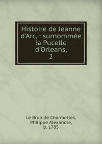 Histoire de Jeanne d'Arc, : surnomm?e la Pucelle d'Orleans,