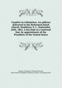 Comfort in tribulation. An address delivered in the Reformed Dutch church, Stapleton, S. I., September 26th, 1861, a day kept as a national fast, by appointment of the President of the United States