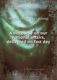 A discourse on our national affairs, delivered on fast day
