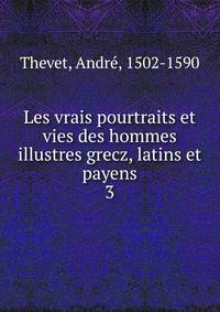 Les vrais pourtraits et vies des hommes illustres grecz, latins et payens. 3