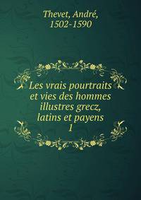 Les vrais pourtraits et vies des hommes illustres grecz, latins et payens. 1