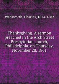 Thanksgiving. A sermon preached in the Arch Street Presbyterian church, Philadelphia, on Thursday, November 28, 1861