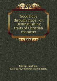 Good hope through grace : or, Distinguishing traits of Christian character