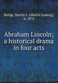 Abraham Lincoln; a historical drama in four acts