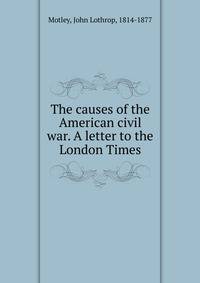 The causes of the American civil war. A letter to the London Times