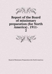 Report of the Board of missionary preparation (for North America) . 1911-. 2
