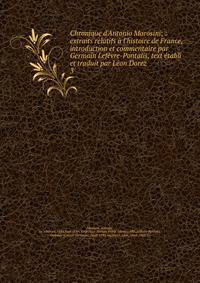 Chronique d'Antonio Morosini; : extraits relatifs ? l'histoire de France, introduction et commentaire par Germain Lef?vre-Pontalis, text ?tabli et traduit par L?on Dorez