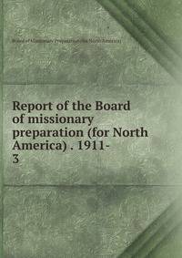 Report of the Board of missionary preparation (for North America) . 1911-. 3