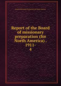 Report of the Board of missionary preparation (for North America) . 1911-. 4