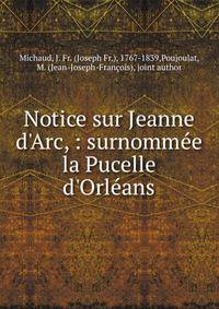 Notice sur Jeanne d'Arc, : surnomm?e la Pucelle d'Orl?ans.