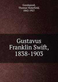 Gustavus Franklin Swift, 1838-1903