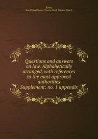 Questions and answers on law. Alphabetically arranged, with references to the most approved authorities. Supplement: no. 1 appendix