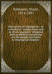 Discourses of redemption : as revealed at "sundry times and in divers manners," designed both as Biblical expositions for the people and hints to theological students .