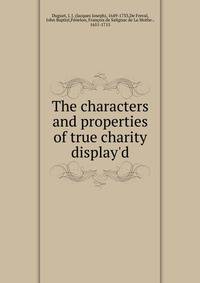 The characters and properties of true charity display'd.