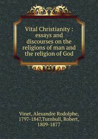 Vital Christianity : essays and discourses on the religions of man and the religion of God