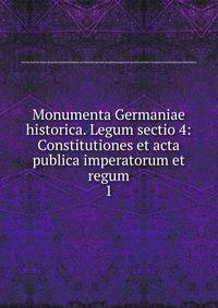 Monumenta Germaniae historica. Legum sectio 4: Constitutiones et acta publica imperatorum et regum. 1