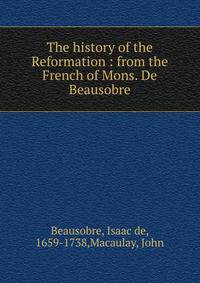 The history of the Reformation : from the French of Mons. De Beausobre