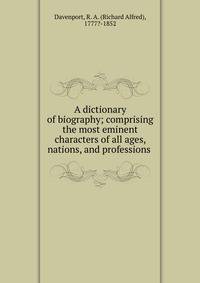 A dictionary of biography; comprising the most eminent characters of all ages, nations, and professions