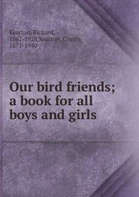 Our bird friends; a book for all boys and girls