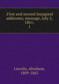 .First and second inaugural addresses, message, July 5, 1861;. 1
