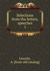Selections from the letters, speeches. 1