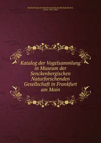 Katalog der Vogelsammlung in Museum der Senckenbergischen Naturforschenden Gesellschaft in Frankfurt am Main