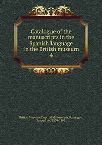 Catalogue of the manuscripts in the Spanish language in the British museum. 4