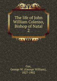 The life of John William Colenso, Bishop of Natal. 2