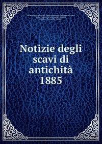Notizie degli scavi di antichit. 1885