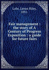 Fair management : the story of A Century of Progress Exposition : a guide for future fairs