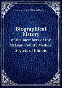 Biographical history of the members of the McLean County Medical Society of Illinois : one hundredth anniversary edition