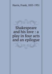Shakespeare and his love : a play in four acts and an epilogue