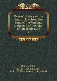 Reeves' History of the English law, from the time of the Romans, to the end of the reign of Elizabeth 1603