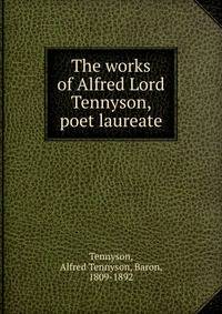 The works of Alfred Lord Tennyson, poet laureate