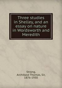 Three studies in Shelley, and an essay on nature in Wordsworth and Meredith