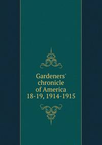 Gardeners` chronicle of America. 18-19, 1914-1915