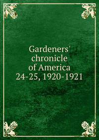 Gardeners` chronicle of America. 24-25, 1920-1921