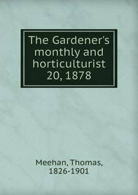 The Gardener`s monthly and horticulturist. 20, 1878