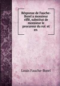 R?sponse de Fauche-Borel a monsieur riff?, substitut de monsieur le procureur du roi: et en .