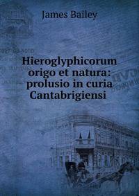 Hieroglyphicorum origo et natura: prolusio in curia Cantabrigiensi .