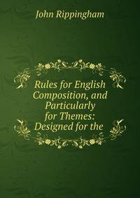 Rules for English Composition, and Particularly for Themes: Designed for the .