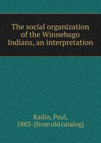 The social organization of the Winnebago Indians, an interpretation