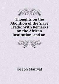 Thoughts on the Abolition of the Slave Trade: With Remarks on the African Institution, and an .