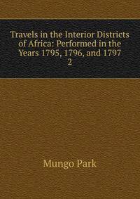 Travels in the Interior Districts of Africa: Performed in the Years 1795, 1796, and 1797.. 2