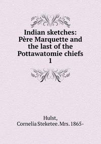 Indian sketches: Pre Marquette and the last of the Pottawatomie chiefs. 1