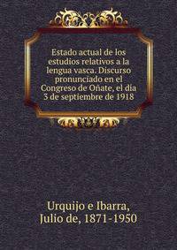 Estado actual de los estudios relativos a la lengua vasca. Discurso pronunciado en el Congreso de O?ate, el d?a 3 de septiembre de 1918