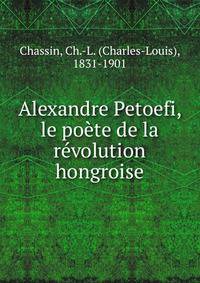 Alexandre Petoefi, le poete de la revolution hongroise