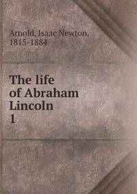 The life of Abraham Lincoln. 1